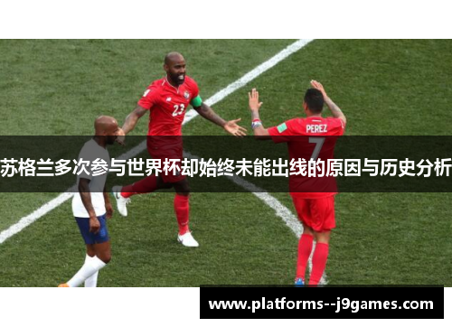 苏格兰多次参与世界杯却始终未能出线的原因与历史分析