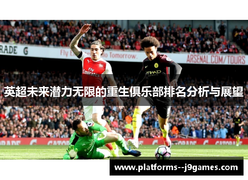 英超未来潜力无限的重生俱乐部排名分析与展望 英超未来潜力无限的重生俱乐部排名分析与展望