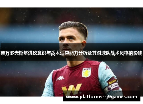 莱万多夫斯基进攻意识与战术适应能力分析及其对球队战术风格的影响 莱万多夫斯基进攻意识与战术适应能力分析及其对球队战术风格的影响