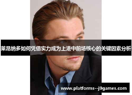 莱昂纳多如何凭借实力成为上港中前场核心的关键因素分析