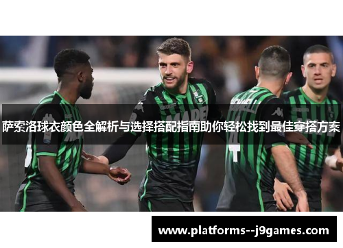 萨索洛球衣颜色全解析与选择搭配指南助你轻松找到最佳穿搭方案 萨索洛球衣颜色全解析与选择搭配指南助你轻松找到最佳穿搭方案