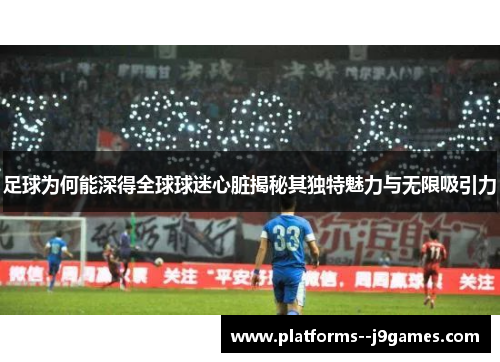 足球为何能深得全球球迷心脏揭秘其独特魅力与无限吸引力