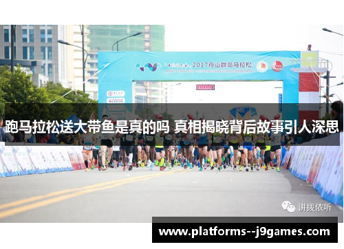 跑马拉松送大带鱼是真的吗 真相揭晓背后故事引人深思