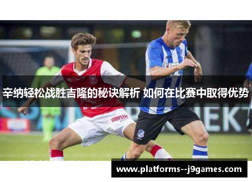 辛纳轻松战胜吉隆的秘诀解析 如何在比赛中取得优势