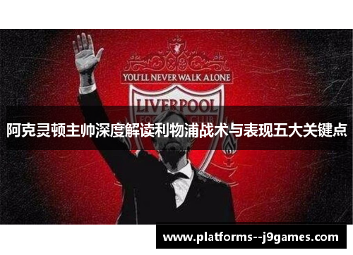 阿克灵顿主帅深度解读利物浦战术与表现五大关键点 阿克灵顿主帅深度解读利物浦战术与表现五大关键点