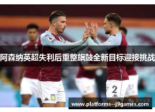 阿森纳英超失利后重整旗鼓全新目标迎接挑战 阿森纳英超失利后重整旗鼓全新目标迎接挑战