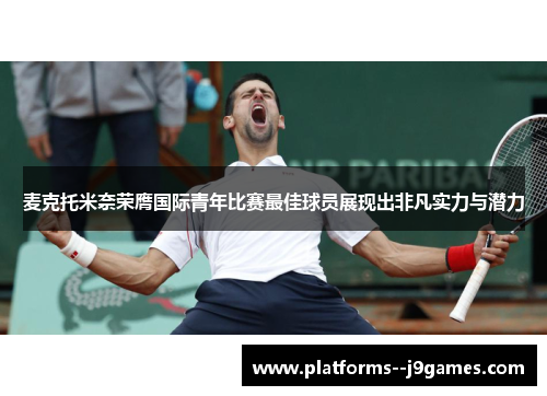 麦克托米奈荣膺国际青年比赛最佳球员展现出非凡实力与潜力