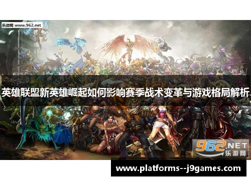 英雄联盟新英雄崛起如何影响赛季战术变革与游戏格局解析