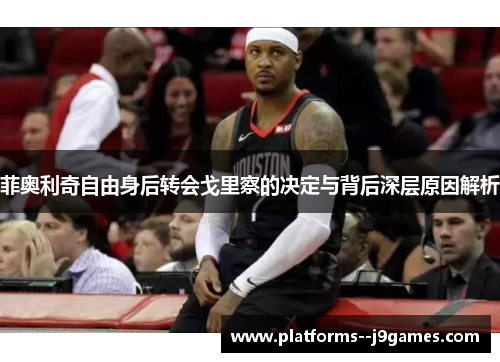 菲奥利奇自由身后转会戈里察的决定与背后深层原因解析 菲奥利奇自由身后转会戈里察的决定与背后深层原因解析