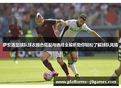 萨索洛足球队球衣颜色搭配与选择全解析助你轻松了解球队风格