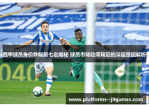 西甲球员身价跌幅前七名揭秘 球员市场动荡背后的深层原因解析