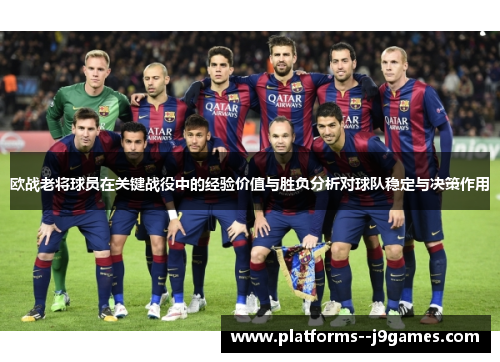 欧战老将球员在关键战役中的经验价值与胜负分析对球队稳定与决策作用 欧战老将球员在关键战役中的经验价值与胜负分析对球队稳定与决策作用