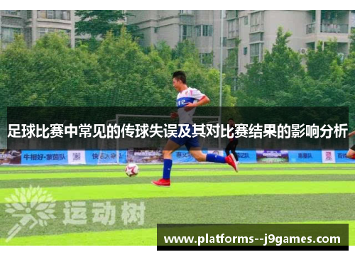 足球比赛中常见的传球失误及其对比赛结果的影响分析