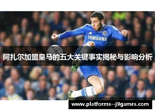 阿扎尔加盟皇马的五大关键事实揭秘与影响分析