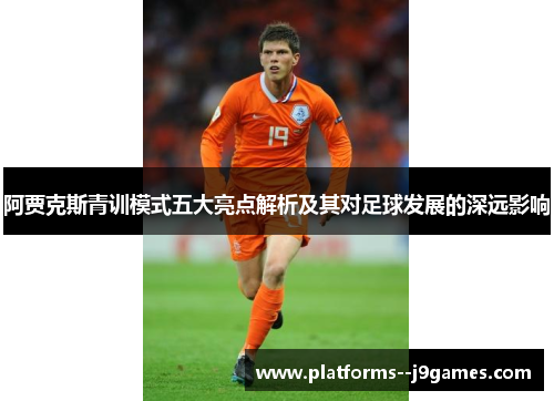 阿贾克斯青训模式五大亮点解析及其对足球发展的深远影响