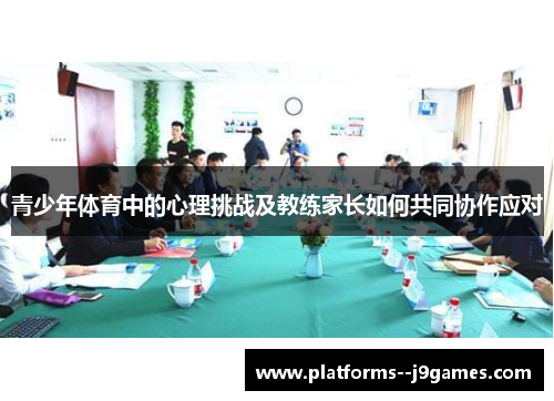 青少年体育中的心理挑战及教练家长如何共同协作应对