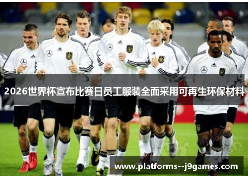 2026世界杯宣布比赛日员工服装全面采用可再生环保材料