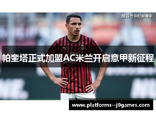 帕奎塔正式加盟AC米兰开启意甲新征程 帕奎塔正式加盟AC米兰开启意甲新征程