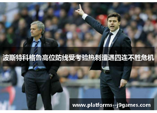 波斯特科格鲁高位防线受考验热刺遭遇四连不胜危机 波斯特科格鲁高位防线受考验热刺遭遇四连不胜危机