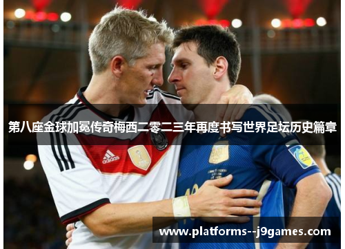 第八座金球加冕传奇梅西二零二三年再度书写世界足坛历史篇章 第八座金球加冕传奇梅西二零二三年再度书写世界足坛历史篇章