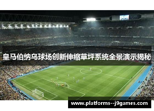 皇马伯纳乌球场创新伸缩草坪系统全景演示揭秘 皇马伯纳乌球场创新伸缩草坪系统全景演示揭秘