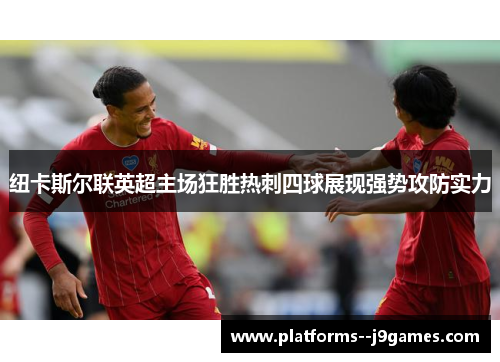 纽卡斯尔联英超主场狂胜热刺四球展现强势攻防实力