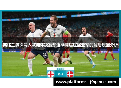 英格兰屡次闯入欧洲杯决赛却连续两届屈居亚军的背后原因分析