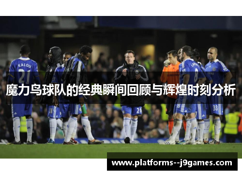 魔力鸟球队的经典瞬间回顾与辉煌时刻分析