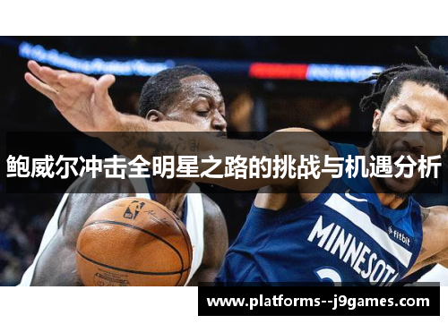 鲍威尔冲击全明星之路的挑战与机遇分析