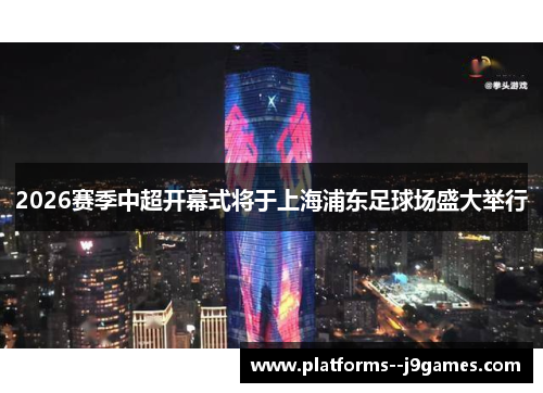 2026赛季中超开幕式将于上海浦东足球场盛大举行 2026赛季中超开幕式将于上海浦东足球场盛大举行