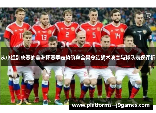 从小组到决赛的美洲杯赛季走势阶段全景总结战术演变与球队表现评析 从小组到决赛的美洲杯赛季走势阶段全景总结战术演变与球队表现评析