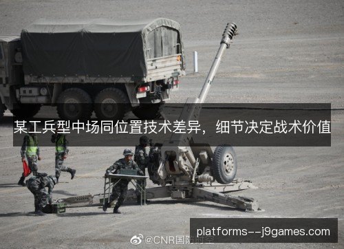 某工兵型中场同位置技术差异,细节决定战术价值 某工兵型中场同位置技术差异,细节决定战术价值