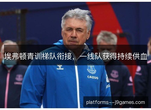 埃弗顿青训梯队衔接，一线队获得持续供血