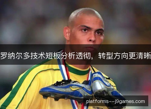 罗纳尔多技术短板分析透彻，转型方向更清晰