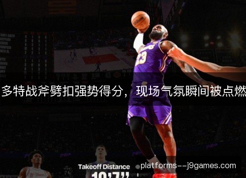 多特战斧劈扣强势得分，现场气氛瞬间被点燃