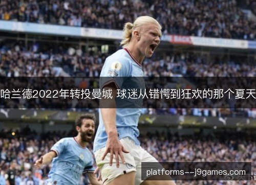 哈兰德2022年转投曼城 球迷从错愕到狂欢的那个夏天